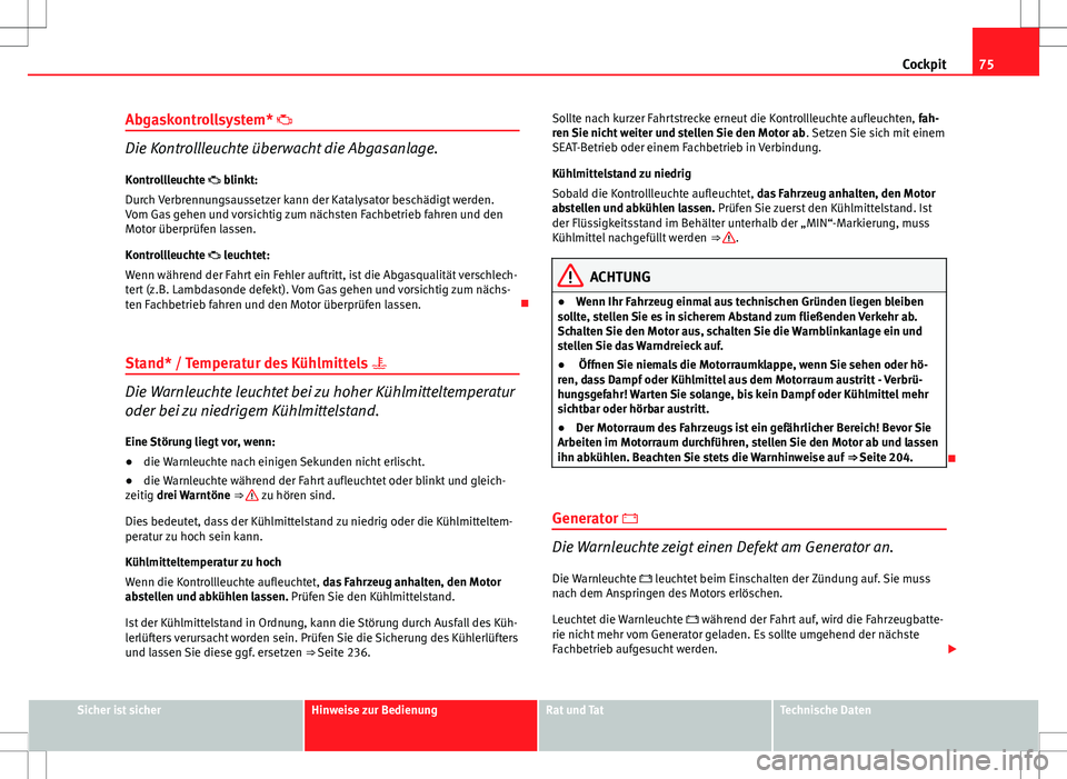 Seat Ibiza 5D 2009 Betriebsanleitung (in German) 75
Cockpit
Abgaskontrollsystem*
Die Kontrollleuchte überwacht die Abgasanlage.
Kontrollleuchte blinkt:
Durch Verbrennungsaussetzer kann der Katalysator beschädigt werden.
Vom Gas gehen und Seat Ibiza 5D 2009 Betriebsanleitung (in German) 75
Cockpit
Abgaskontrollsystem*
Die Kontrollleuchte überwacht die Abgasanlage.
Kontrollleuchte blinkt:
Durch Verbrennungsaussetzer kann der Katalysator beschädigt werden.
Vom Gas gehen und