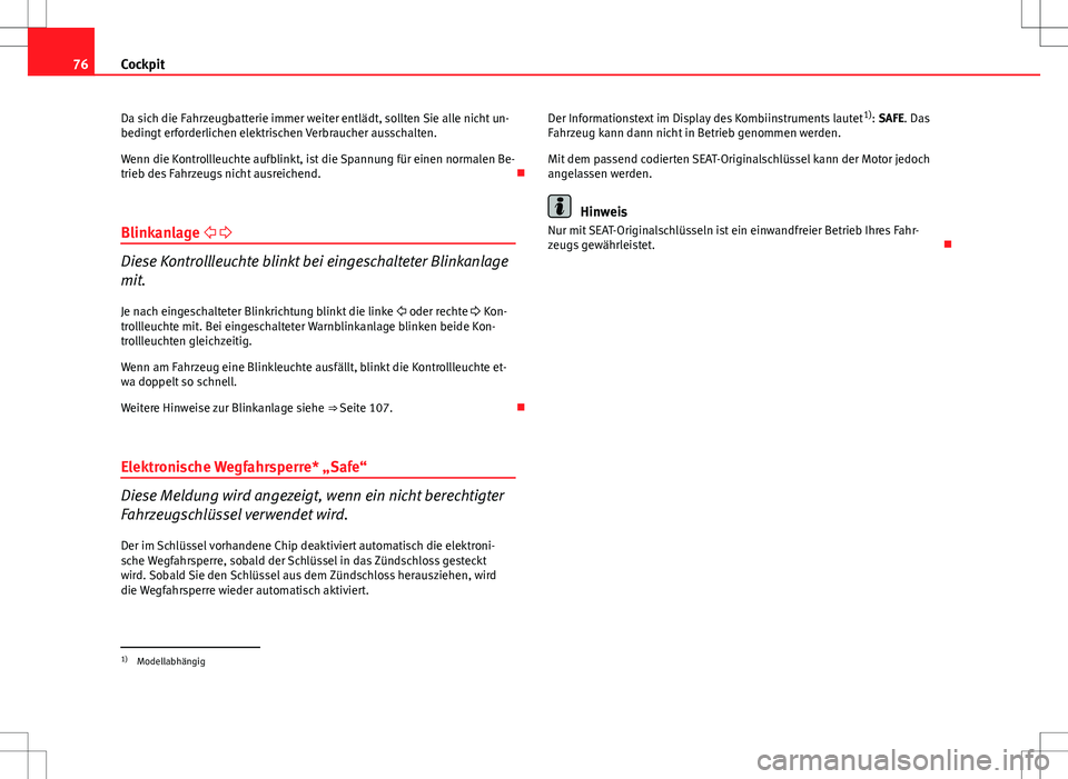 Seat Ibiza 5D 2010  Betriebsanleitung (in German) 76Cockpit
Da sich die Fahrzeugbatterie immer weiter entlädt, sollten Sie alle nicht un-
bedingt erforderlichen elektrischen Verbraucher ausschalten.
Wenn die Kontrollleuchte aufblinkt, ist die Spannu