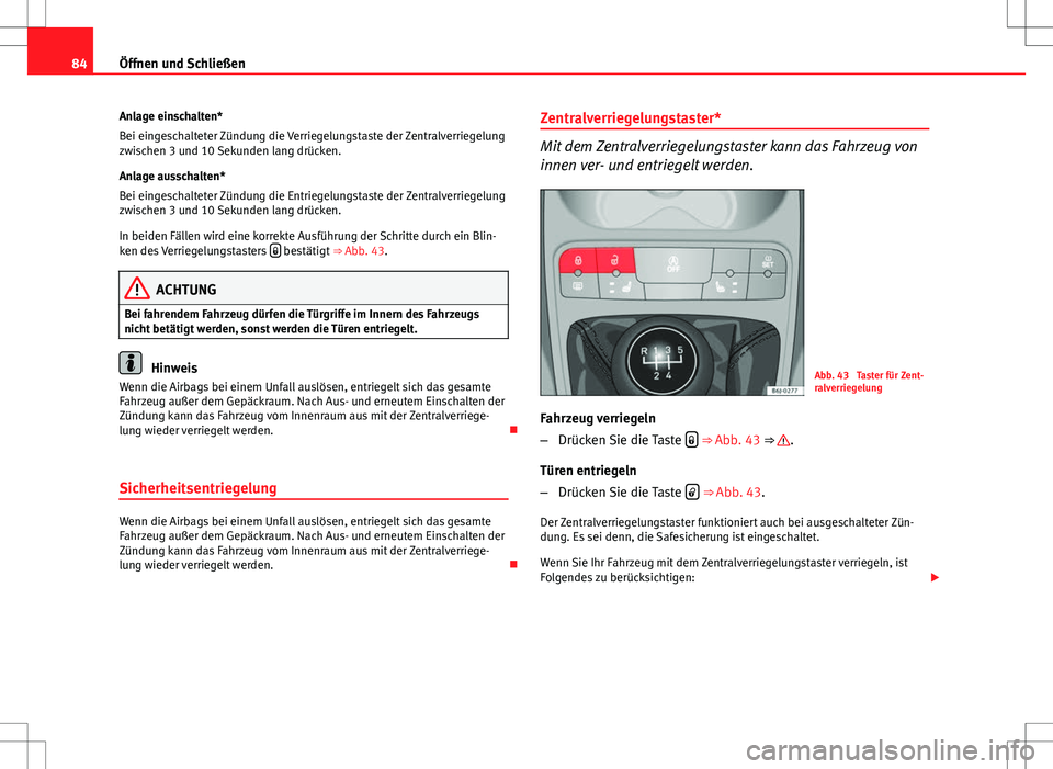 Seat Ibiza 5D 2009 Betriebsanleitung (in German) 84Öffnen und Schließen
Anlage einschalten*
Bei eingeschalteter Zündung die Verriegelungstaste der Zentralverriegelung
zwischen 3 und 10 Sekunden lang drücken.
Anlage ausschalten*
Bei eingeschaltet Seat Ibiza 5D 2009 Betriebsanleitung (in German) 84Öffnen und Schließen
Anlage einschalten*
Bei eingeschalteter Zündung die Verriegelungstaste der Zentralverriegelung
zwischen 3 und 10 Sekunden lang drücken.
Anlage ausschalten*
Bei eingeschaltet