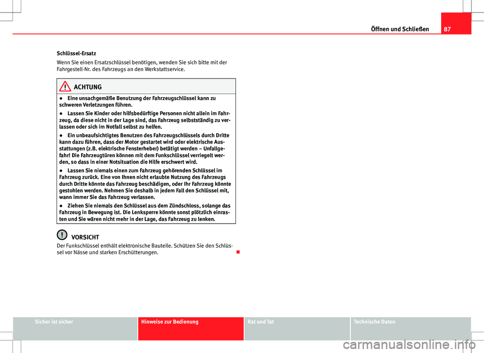 Seat Ibiza 5D 2012  Betriebsanleitung (in German) 87
Öffnen und Schließen
Schlüssel-Ersatz
Wenn Sie einen Ersatzschlüssel benötigen, wenden Sie sich bitte mit der
Fahrgestell-Nr. des Fahrzeugs an den Werkstattservice.
ACHTUNG
● Eine unsachgem�
