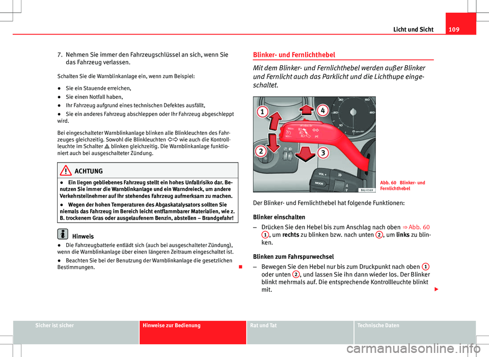 Seat Ibiza ST 2010 Betriebsanleitung (in German) 109
Licht und Sicht
7. Nehmen Sie immer den Fahrzeugschlüssel an sich, wenn Sie das Fahrzeug verlassen.
Schalten Sie die Warnblinkanlage ein, wenn zum Beispiel:
● Sie ein Stauende erreichen,
● Si Seat Ibiza ST 2010 Betriebsanleitung (in German) 109
Licht und Sicht
7. Nehmen Sie immer den Fahrzeugschlüssel an sich, wenn Sie das Fahrzeug verlassen.
Schalten Sie die Warnblinkanlage ein, wenn zum Beispiel:
● Sie ein Stauende erreichen,
● Si