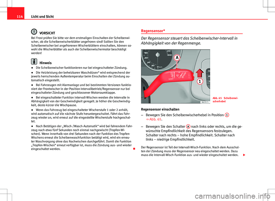 Seat Ibiza ST 2011  Betriebsanleitung (in German) 114Licht und Sicht
VORSICHT
Bei Frost prüfen Sie bitte vor dem erstmaligen Einschalten der Scheibenwi-
scher, ob die Scheibenwischerblätter angefroren sind! Sollten Sie den
Scheibenwischer bei angef