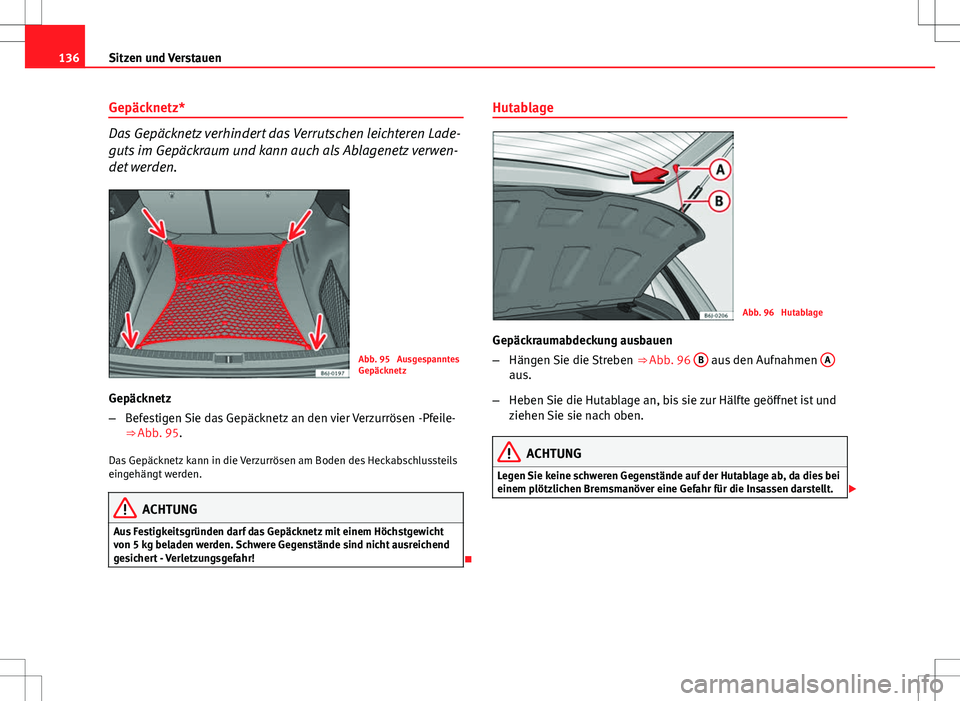 Seat Ibiza ST 2011 Betriebsanleitung (in German) 136Sitzen und Verstauen
Gepäcknetz*
Das Gepäcknetz verhindert das Verrutschen leichteren Lade-
guts im Gepäckraum und kann auch als Ablagenetz verwen-
det werden.
Abb. 95 Ausgespanntes
Gepäcknetz Seat Ibiza ST 2011 Betriebsanleitung (in German) 136Sitzen und Verstauen
Gepäcknetz*
Das Gepäcknetz verhindert das Verrutschen leichteren Lade-
guts im Gepäckraum und kann auch als Ablagenetz verwen-
det werden.
Abb. 95 Ausgespanntes
Gepäcknetz