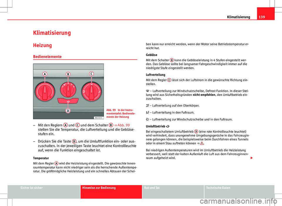 Seat Ibiza ST 2011 Betriebsanleitung (in German) 139
Klimatisierung
Klimatisierung HeizungBedienelemente
Abb. 99 In der Instru-
mententafel: Bedienele-
mente der Heizung
– Mit den Reglern A
und C und dem Schalter B ⇒ Abb. 99
stellen Sie di Seat Ibiza ST 2011 Betriebsanleitung (in German) 139
Klimatisierung
Klimatisierung HeizungBedienelemente
Abb. 99 In der Instru-
mententafel: Bedienele-
mente der Heizung
– Mit den Reglern A
und C und dem Schalter B ⇒ Abb. 99
stellen Sie di