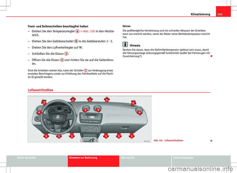Seat Ibiza ST 2011 Betriebsanleitung (in German) 141
Klimatisierung
Front- und Seitenscheiben beschlagfrei halten
– Drehen Sie den Temperaturregler A
⇒ Abb. 100 in den Heizbe-
reich.
– Drehen Sie den Gebläseschalter B
in die Gebläsestu Seat Ibiza ST 2011 Betriebsanleitung (in German) 141
Klimatisierung
Front- und Seitenscheiben beschlagfrei halten
– Drehen Sie den Temperaturregler A
⇒ Abb. 100 in den Heizbe-
reich.
– Drehen Sie den Gebläseschalter B
in die Gebläsestu
