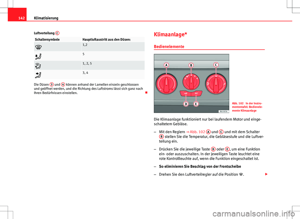 Seat Ibiza ST 2011 Betriebsanleitung (in German) 142Klimatisierung
Luftverteilung C
SchaltersymboleHauptluftaustritt aus den Düsen:
1,2
5
1, 2, 5
3, 4
Die Düsen 3 und 4 können anhand der Lamellen einzeln geschlossen
und geöffnet wer Seat Ibiza ST 2011 Betriebsanleitung (in German) 142Klimatisierung
Luftverteilung C
SchaltersymboleHauptluftaustritt aus den Düsen:
1,2
5
1, 2, 5
3, 4
Die Düsen 3 und 4 können anhand der Lamellen einzeln geschlossen
und geöffnet wer