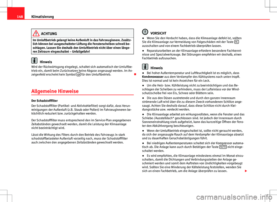 Seat Ibiza ST 2010  Betriebsanleitung (in German) 148Klimatisierung
ACHTUNG
Im Umluftbetrieb gelangt keine Außenluft in das Fahrzeuginnere. Zusätz-
lich können bei ausgeschalteter Lüftung die Fensterscheiben schnell be-
schlagen. Lassen Sie desha