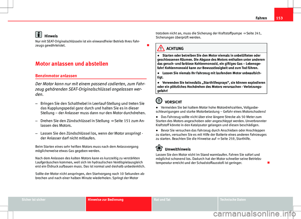 Seat Ibiza ST 2011  Betriebsanleitung (in German) 153
Fahren
Hinweis
Nur mit SEAT-Originalschlüsseln ist ein einwandfreier Betrieb Ihres Fahr-
zeugs gewährleistet. 
Motor anlassen und abstellen Benzinmotor anlassen
Der Motor kann nur mit einem p