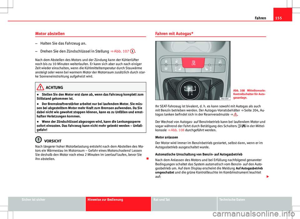 Seat Ibiza ST 2010 Betriebsanleitung (in German) 155
Fahren
Motor abstellen
– Halten Sie das Fahrzeug an.
– Drehen Sie den Zündschlüssel in Stellung ⇒ Abb. 107 1
.
Nach dem Abstellen des Motors und der Zündung kann der Kühlerlüfter
no Seat Ibiza ST 2010 Betriebsanleitung (in German) 155
Fahren
Motor abstellen
– Halten Sie das Fahrzeug an.
– Drehen Sie den Zündschlüssel in Stellung ⇒ Abb. 107 1
.
Nach dem Abstellen des Motors und der Zündung kann der Kühlerlüfter
no