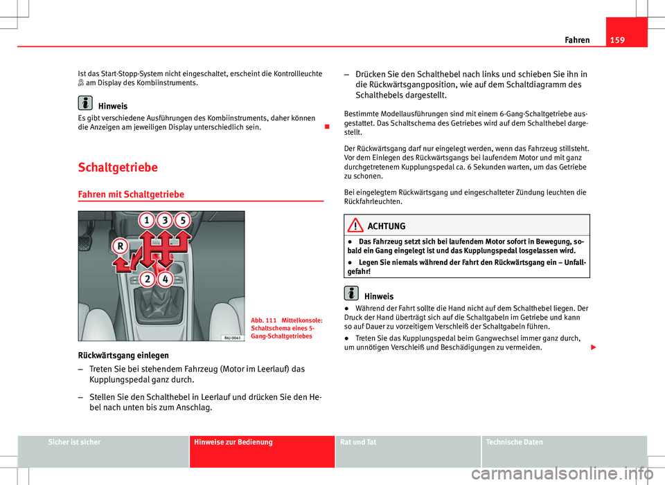 Seat Ibiza ST 2011  Betriebsanleitung (in German) 159
Fahren
Ist das Start-Stopp-System nicht eingeschaltet, erscheint die Kontrollleuchte
 am Display des Kombiinstruments.
Hinweis
Es gibt verschiedene Ausführungen des Kombiinstruments, daher kö