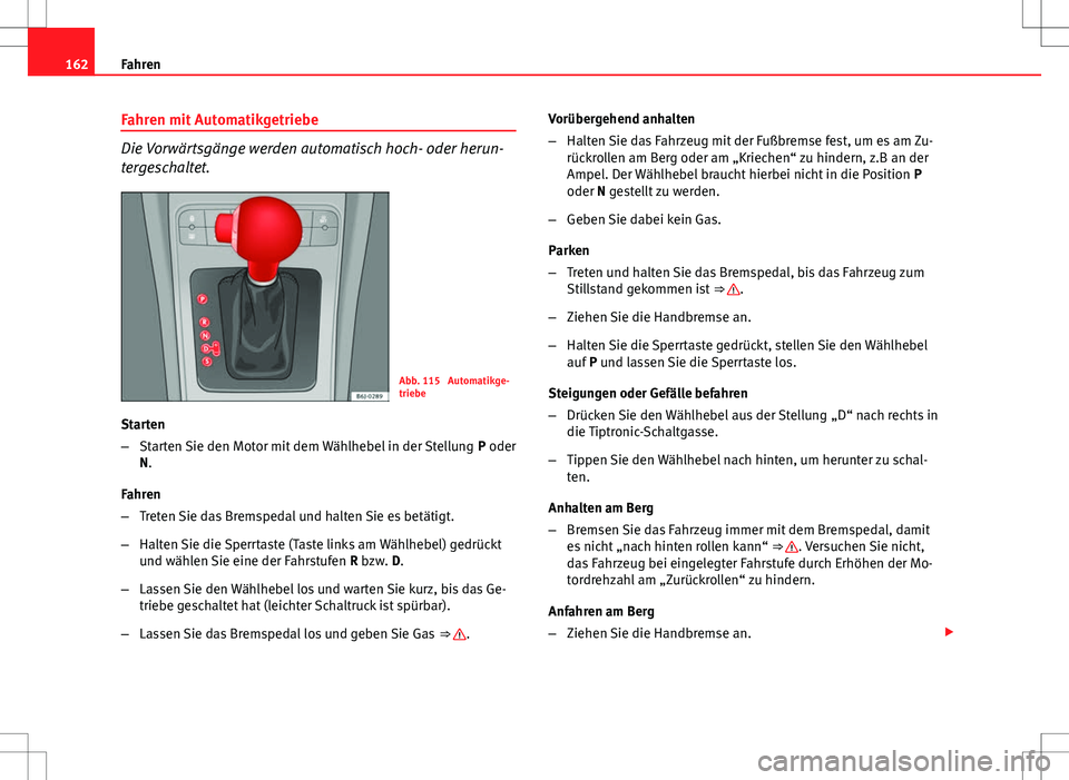 Seat Ibiza ST 2010 Betriebsanleitung (in German) 162Fahren
Fahren mit Automatikgetriebe
Die Vorwärtsgänge werden automatisch hoch- oder herun-
tergeschaltet.
Abb. 115 Automatikge-
triebe
Starten
– Starten Sie den Motor mit dem Wählhebel in der Seat Ibiza ST 2010 Betriebsanleitung (in German) 162Fahren
Fahren mit Automatikgetriebe
Die Vorwärtsgänge werden automatisch hoch- oder herun-
tergeschaltet.
Abb. 115 Automatikge-
triebe
Starten
– Starten Sie den Motor mit dem Wählhebel in der