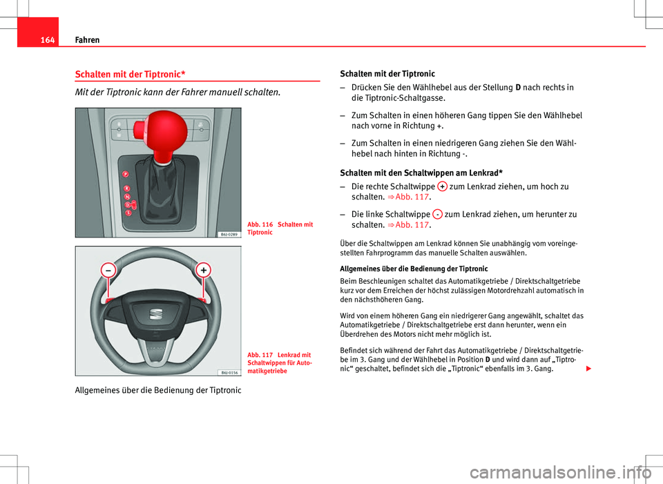 Seat Ibiza ST 2010 Betriebsanleitung (in German) 164Fahren
Schalten mit der Tiptronic*
Mit der Tiptronic kann der Fahrer manuell schalten.
Abb. 116 Schalten mit
Tiptronic
Abb. 117 Lenkrad mit
Schaltwippen für Auto-
matikgetriebe
Allgemeines über Seat Ibiza ST 2010 Betriebsanleitung (in German) 164Fahren
Schalten mit der Tiptronic*
Mit der Tiptronic kann der Fahrer manuell schalten.
Abb. 116 Schalten mit
Tiptronic
Abb. 117 Lenkrad mit
Schaltwippen für Auto-
matikgetriebe
Allgemeines über
