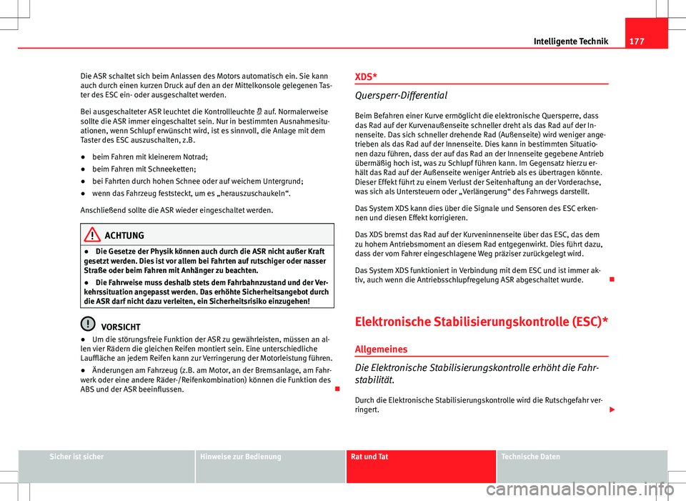 Seat Ibiza ST 2011  Betriebsanleitung (in German) 177
Intelligente Technik
Die ASR schaltet sich beim Anlassen des Motors automatisch ein. Sie kann
auch durch einen kurzen Druck auf den an der Mittelkonsole gelegenen Tas-
ter des ESC ein- oder ausges