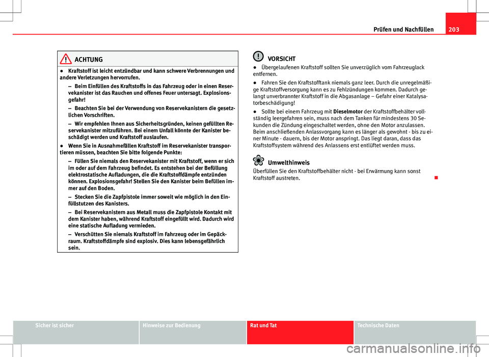 Seat Ibiza ST 2010 Betriebsanleitung (in German) 203
Prüfen und Nachfüllen
ACHTUNG
● Kraftstoff ist leicht entzündbar und kann schwere Verbrennungen und
andere Verletzungen hervorrufen.
–Beim Einfüllen des Kraftstoffs in das Fahrzeug oder in Seat Ibiza ST 2010 Betriebsanleitung (in German) 203
Prüfen und Nachfüllen
ACHTUNG
● Kraftstoff ist leicht entzündbar und kann schwere Verbrennungen und
andere Verletzungen hervorrufen.
–Beim Einfüllen des Kraftstoffs in das Fahrzeug oder in