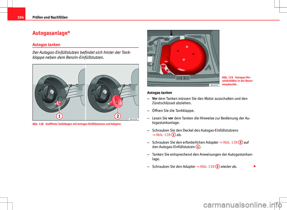 Seat Ibiza ST 2010 Betriebsanleitung (in German) 204Prüfen und Nachfüllen
Autogasanlage*
Autogas tanken
Der Autogas-Einfüllstutzen befindet sich hinter der Tank-
klappe neben dem Benzin-Einfüllstutzen.
Abb. 128 Geöffnete Tankklappe mit Autogas Seat Ibiza ST 2010 Betriebsanleitung (in German) 204Prüfen und Nachfüllen
Autogasanlage*
Autogas tanken
Der Autogas-Einfüllstutzen befindet sich hinter der Tank-
klappe neben dem Benzin-Einfüllstutzen.
Abb. 128 Geöffnete Tankklappe mit Autogas