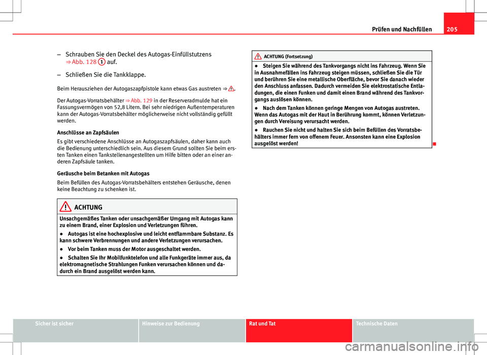 Seat Ibiza ST 2010 Betriebsanleitung (in German) 205
Prüfen und Nachfüllen
– Schrauben Sie den Deckel des Autogas-Einfüllstutzens
⇒ Abb. 128 1
auf.
– Schließen Sie die Tankklappe.
Beim Herausziehen der Autogaszapfpistole kann etwas Gas Seat Ibiza ST 2010 Betriebsanleitung (in German) 205
Prüfen und Nachfüllen
– Schrauben Sie den Deckel des Autogas-Einfüllstutzens
⇒ Abb. 128 1
auf.
– Schließen Sie die Tankklappe.
Beim Herausziehen der Autogaszapfpistole kann etwas Gas