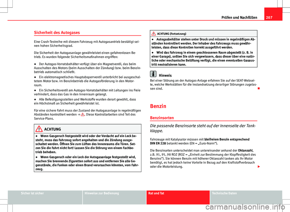 Seat Ibiza ST 2011  Betriebsanleitung (in German) 207
Prüfen und Nachfüllen
Sicherheit des Autogases
Eine Crash-Testreihe mit diesem Fahrzeug mit Autogasantrieb bestätigt sei-
nen hohen Sicherheitsgrad.
Die Sicherheit der Autogasanlage gewährleis