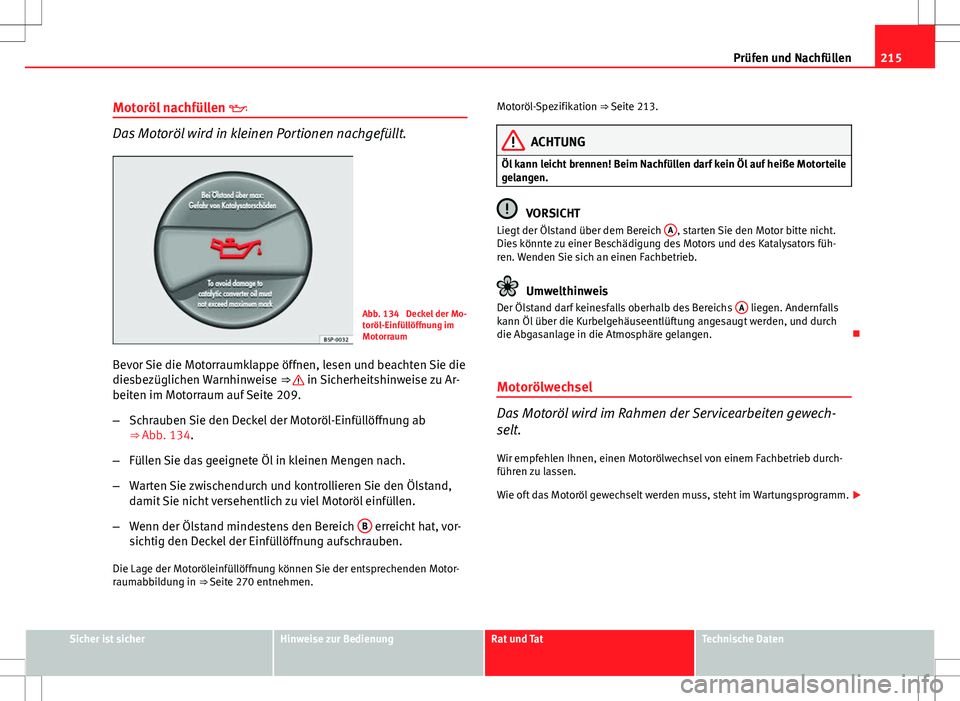 Seat Ibiza ST 2010 Betriebsanleitung (in German) 215
Prüfen und Nachfüllen
Motoröl nachfüllen
Das Motoröl wird in kleinen Portionen nachgefüllt.
Abb. 134 Deckel der Mo-
toröl-Einfüllöffnung im
Motorraum
Bevor Sie die Motorraumklappe Seat Ibiza ST 2010 Betriebsanleitung (in German) 215
Prüfen und Nachfüllen
Motoröl nachfüllen
Das Motoröl wird in kleinen Portionen nachgefüllt.
Abb. 134 Deckel der Mo-
toröl-Einfüllöffnung im
Motorraum
Bevor Sie die Motorraumklappe