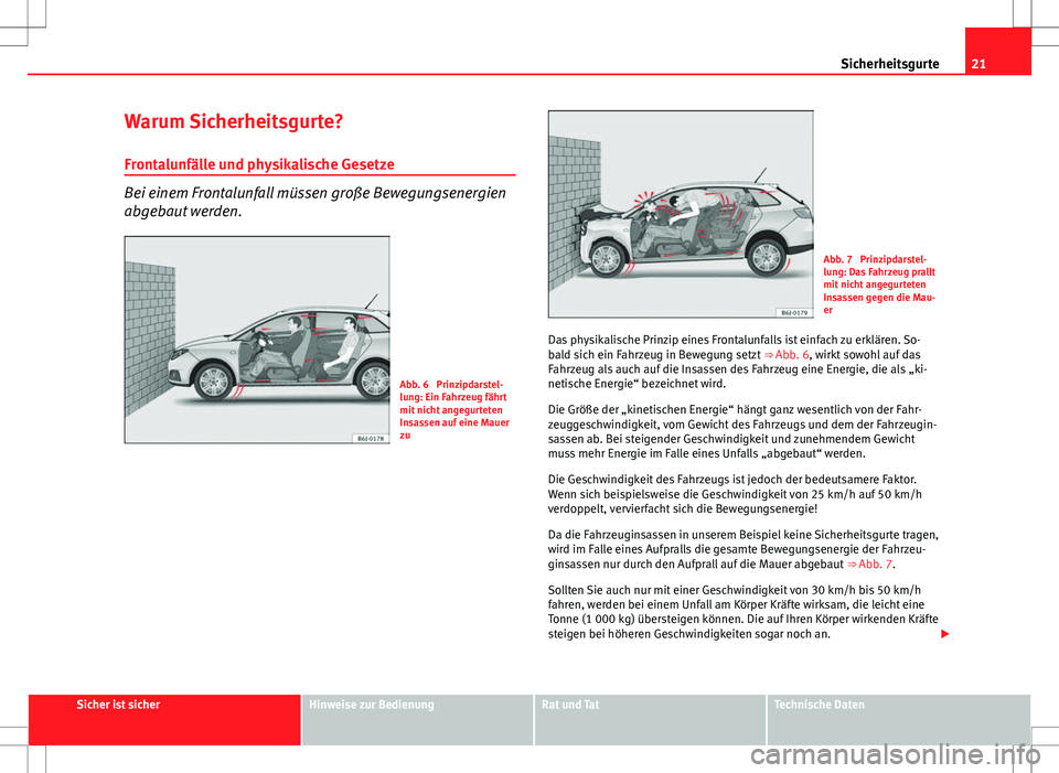 Seat Ibiza ST 2010 Betriebsanleitung (in German) 21
Sicherheitsgurte
Warum Sicherheitsgurte? Frontalunfälle und physikalische Gesetze
Bei einem Frontalunfall müssen große Bewegungsenergien
abgebaut werden.
Abb. 6 Prinzipdarstel-
lung: Ein Fahrze Seat Ibiza ST 2010 Betriebsanleitung (in German) 21
Sicherheitsgurte
Warum Sicherheitsgurte? Frontalunfälle und physikalische Gesetze
Bei einem Frontalunfall müssen große Bewegungsenergien
abgebaut werden.
Abb. 6 Prinzipdarstel-
lung: Ein Fahrze