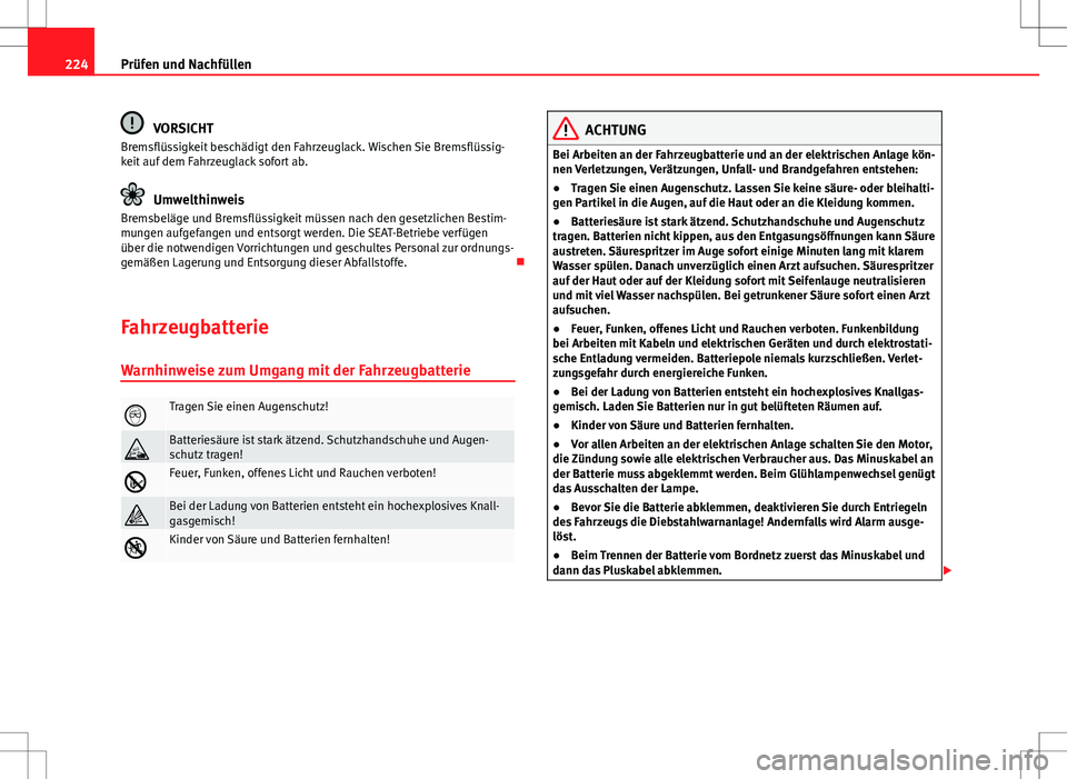 Seat Ibiza ST 2011  Betriebsanleitung (in German) 224Prüfen und Nachfüllen
VORSICHT
Bremsflüssigkeit beschädigt den Fahrzeuglack. Wischen Sie Bremsflüssig-
keit auf dem Fahrzeuglack sofort ab.
Umwelthinweis
Bremsbeläge und Bremsflüssigkeit mü