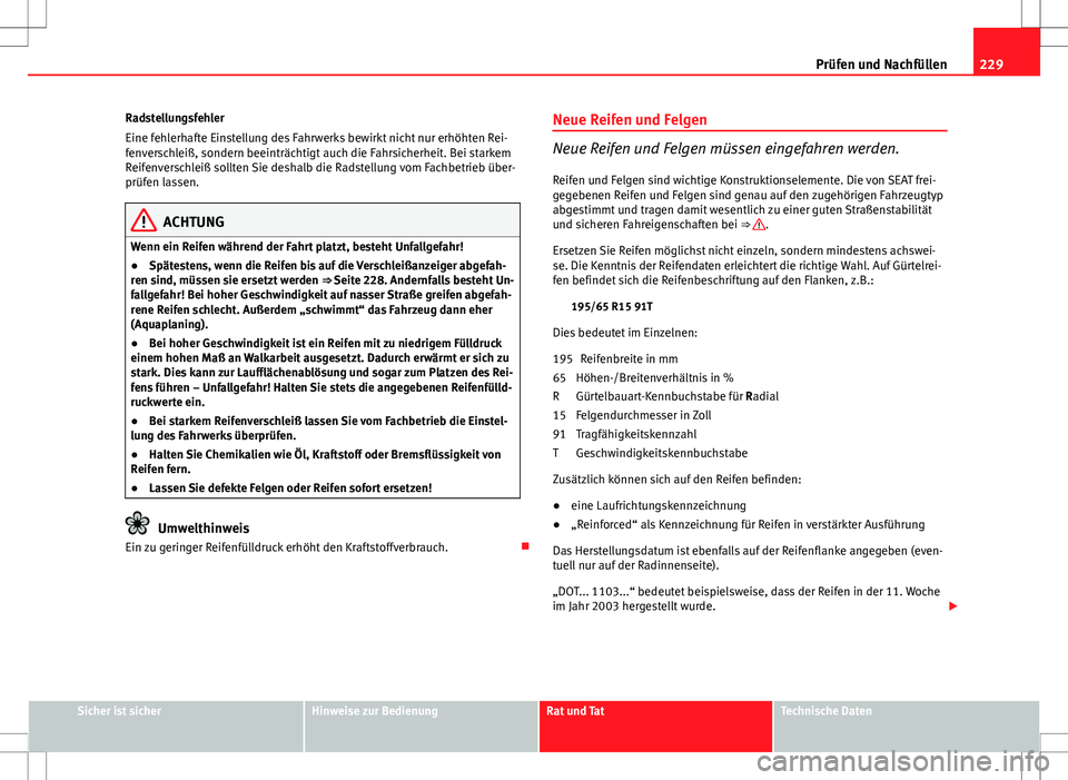 Seat Ibiza ST 2010 Betriebsanleitung (in German) 229
Prüfen und Nachfüllen
Radstellungsfehler
Eine fehlerhafte Einstellung des Fahrwerks bewirkt nicht nur erhöhten Rei-
fenverschleiß, sondern beeinträchtigt auch die Fahrsicherheit. Bei starkem
Seat Ibiza ST 2010 Betriebsanleitung (in German) 229
Prüfen und Nachfüllen
Radstellungsfehler
Eine fehlerhafte Einstellung des Fahrwerks bewirkt nicht nur erhöhten Rei-
fenverschleiß, sondern beeinträchtigt auch die Fahrsicherheit. Bei starkem