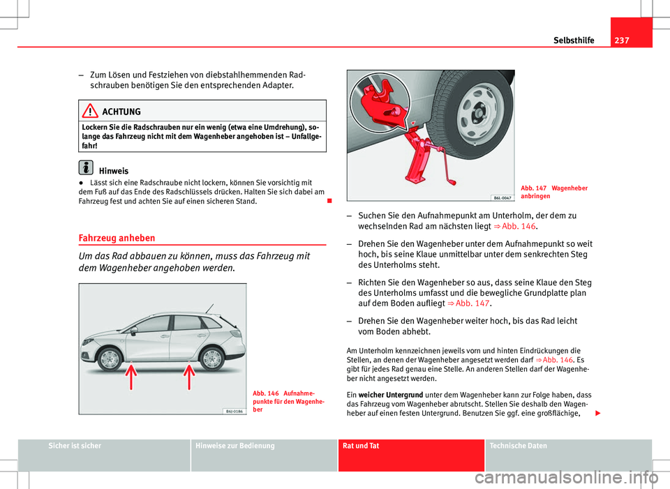 Seat Ibiza ST 2010 Betriebsanleitung (in German) 237
Selbsthilfe
– Zum Lösen und Festziehen von diebstahlhemmenden Rad-
schrauben benötigen Sie den entsprechenden Adapter.
ACHTUNG
Lockern Sie die Radschrauben nur ein wenig (etwa eine Umdrehung), Seat Ibiza ST 2010 Betriebsanleitung (in German) 237
Selbsthilfe
– Zum Lösen und Festziehen von diebstahlhemmenden Rad-
schrauben benötigen Sie den entsprechenden Adapter.
ACHTUNG
Lockern Sie die Radschrauben nur ein wenig (etwa eine Umdrehung),