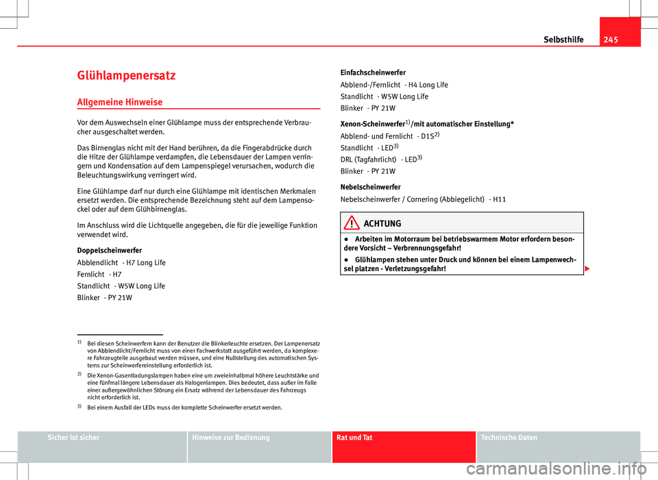 Seat Ibiza ST 2010 Betriebsanleitung (in German) 245
Selbsthilfe
Glühlampenersatz
Allgemeine Hinweise
Vor dem Auswechseln einer Glühlampe muss der entsprechende Verbrau-
cher ausgeschaltet werden.
Das Birnenglas nicht mit der Hand berühren, da di Seat Ibiza ST 2010 Betriebsanleitung (in German) 245
Selbsthilfe
Glühlampenersatz
Allgemeine Hinweise
Vor dem Auswechseln einer Glühlampe muss der entsprechende Verbrau-
cher ausgeschaltet werden.
Das Birnenglas nicht mit der Hand berühren, da di