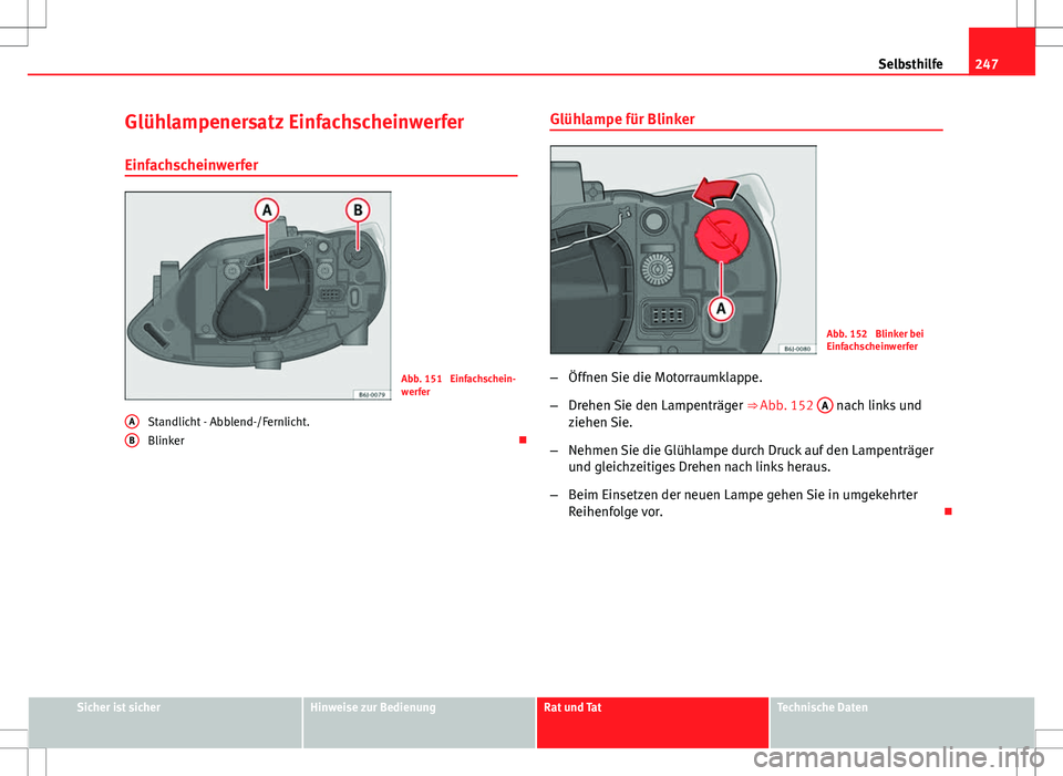 Seat Ibiza ST 2010 Betriebsanleitung (in German) 247
Selbsthilfe
Glühlampenersatz Einfachscheinwerfer
Einfachscheinwerfer
Abb. 151 Einfachschein-
werfer
Standlicht - Abblend-/Fernlicht.
Blinker
A
B
Glühlampe für Blinker
Abb. 152 Blinker bei Seat Ibiza ST 2010 Betriebsanleitung (in German) 247
Selbsthilfe
Glühlampenersatz Einfachscheinwerfer
Einfachscheinwerfer
Abb. 151 Einfachschein-
werfer
Standlicht - Abblend-/Fernlicht.
Blinker
A
B
Glühlampe für Blinker
Abb. 152 Blinker bei