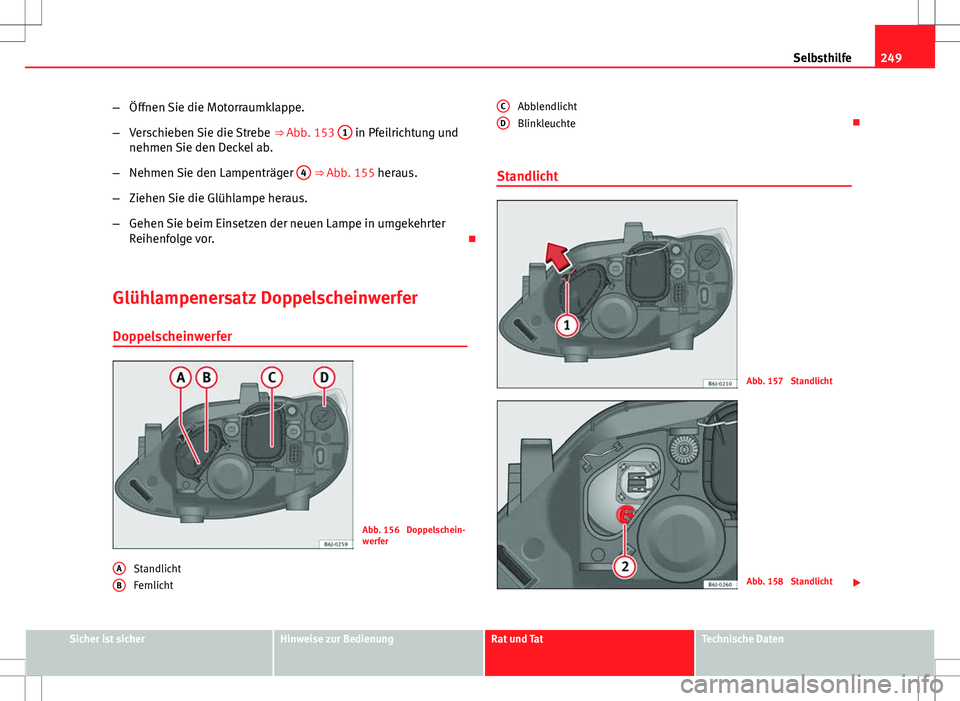 Seat Ibiza ST 2010 Betriebsanleitung (in German) 249
Selbsthilfe
– Öffnen Sie die Motorraumklappe.
– Verschieben Sie die Strebe ⇒ Abb. 153 1
in Pfeilrichtung und
nehmen Sie den Deckel ab.
– Nehmen Sie den Lampenträger 4
⇒ Abb. 15 Seat Ibiza ST 2010 Betriebsanleitung (in German) 249
Selbsthilfe
– Öffnen Sie die Motorraumklappe.
– Verschieben Sie die Strebe ⇒ Abb. 153 1
in Pfeilrichtung und
nehmen Sie den Deckel ab.
– Nehmen Sie den Lampenträger 4
⇒ Abb. 15