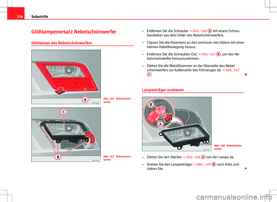 Seat Ibiza ST 2010 Betriebsanleitung (in German) 254Selbsthilfe
Glühlampenersatz Nebelscheinwerfer
Glühlampe des Nebelscheinwerfers
Abb. 166 Nebelschein-
werfer
Abb. 167 Nebelschein-
werfer –
Entfernen Sie die Schraube ⇒ Abb. 166 A
mit e Seat Ibiza ST 2010 Betriebsanleitung (in German) 254Selbsthilfe
Glühlampenersatz Nebelscheinwerfer
Glühlampe des Nebelscheinwerfers
Abb. 166 Nebelschein-
werfer
Abb. 167 Nebelschein-
werfer –
Entfernen Sie die Schraube ⇒ Abb. 166 A
mit e