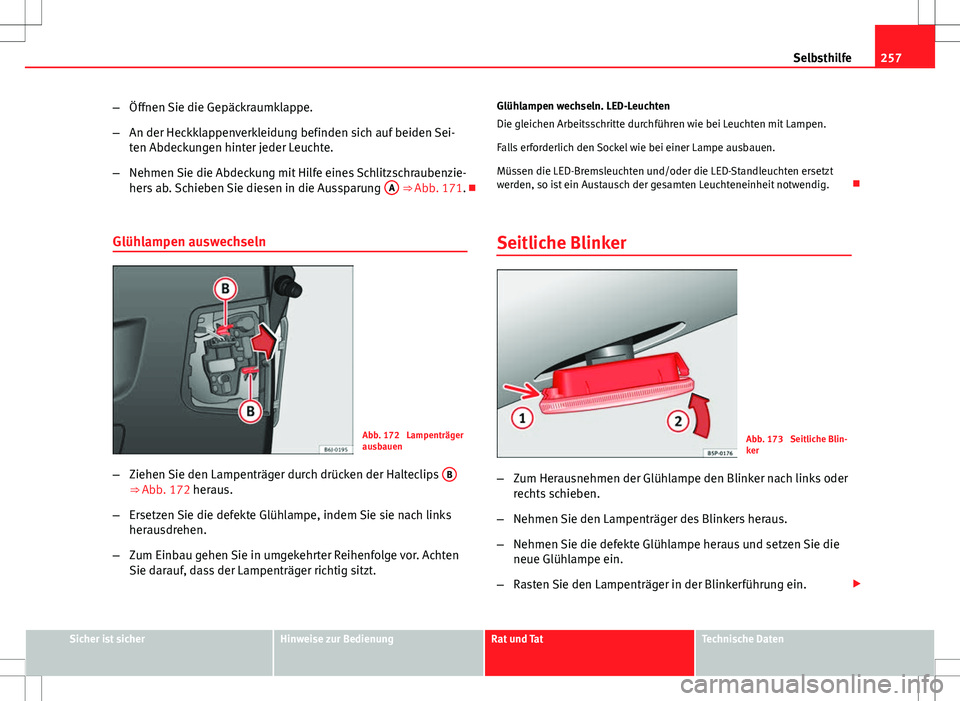 Seat Ibiza ST 2010 Betriebsanleitung (in German) 257
Selbsthilfe
– Öffnen Sie die Gepäckraumklappe.
– An der Heckklappenverkleidung befinden sich auf beiden Sei-
ten Abdeckungen hinter jeder Leuchte.
– Nehmen Sie die Abdeckung mit Hilfe eine Seat Ibiza ST 2010 Betriebsanleitung (in German) 257
Selbsthilfe
– Öffnen Sie die Gepäckraumklappe.
– An der Heckklappenverkleidung befinden sich auf beiden Sei-
ten Abdeckungen hinter jeder Leuchte.
– Nehmen Sie die Abdeckung mit Hilfe eine