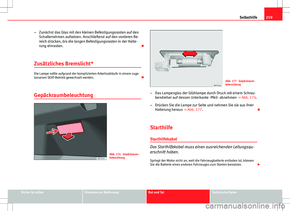 Seat Ibiza ST 2010  Betriebsanleitung (in German) 259
Selbsthilfe
– Zunächst das Glas mit den kleinen Befestigungsrasten auf den
Schalterrahmen aufsetzen. Anschließend auf den vorderen Be-
reich drücken, bis die langen Befestigungsrasten in der 