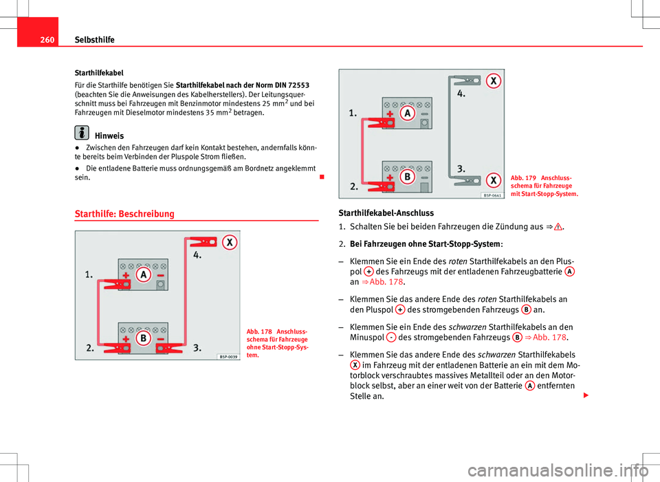 Seat Ibiza ST 2010  Betriebsanleitung (in German) 260Selbsthilfe
Starthilfekabel
Für die Starthilfe benötigen Sie  Starthilfekabel nach der Norm DIN 72553
(beachten Sie die Anweisungen des Kabelherstellers). Der Leitungsquer-
schnitt muss bei Fahrz