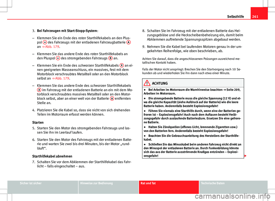 Seat Ibiza ST 2010  Betriebsanleitung (in German) 261
Selbsthilfe
3. Bei Fahrzeugen mit Start-Stopp-System :
– Klemmen Sie ein Ende des  roten Starthilfekabels an den Plus-
pol  +
 des Fahrzeugs mit der entladenen Fahrzeugbatterie  Aan ⇒ Abb. 1