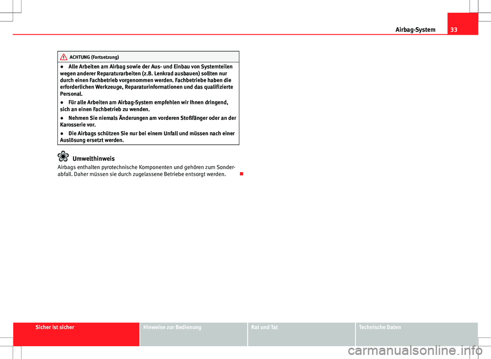 Seat Ibiza ST 2010 Betriebsanleitung (in German) 33
Airbag-System
ACHTUNG (Fortsetzung)
● Alle Arbeiten am Airbag sowie der Aus- und Einbau von Systemteilen
wegen anderer Reparaturarbeiten (z.B. Lenkrad ausbauen) sollten nur
durch einen Fachbetrie Seat Ibiza ST 2010 Betriebsanleitung (in German) 33
Airbag-System
ACHTUNG (Fortsetzung)
● Alle Arbeiten am Airbag sowie der Aus- und Einbau von Systemteilen
wegen anderer Reparaturarbeiten (z.B. Lenkrad ausbauen) sollten nur
durch einen Fachbetrie