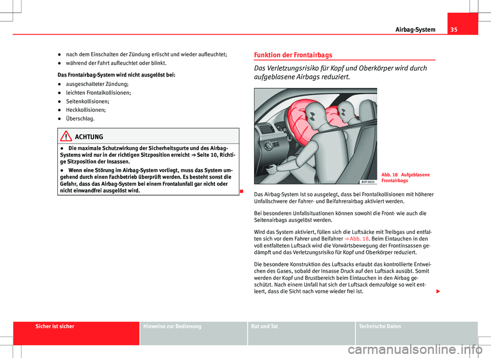 Seat Ibiza ST 2011  Betriebsanleitung (in German) 35
Airbag-System
● nach dem Einschalten der Zündung erlischt und wieder aufleuchtet;
● während der Fahrt aufleuchtet oder blinkt.
Das Frontairbag-System wird nicht ausgelöst bei:
● ausgeschal