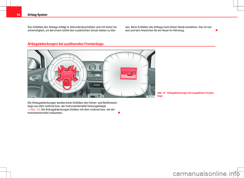 Seat Ibiza ST 2011  Betriebsanleitung (in German) 36Airbag-System
Das Entfalten des Airbags erfolgt in Sekundenbruchteilen und mit hoher Ge-
schwindigkeit, um bei einem Unfall den zusätzlichen Schutz bieten zu kön- nen. Beim Entfalten des Airbags k