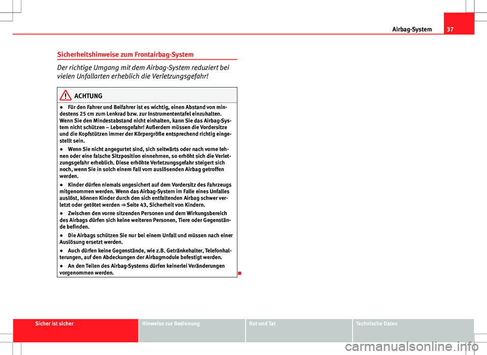 Seat Ibiza ST 2010  Betriebsanleitung (in German) 37
Airbag-System
Sicherheitshinweise zum Frontairbag-System
Der richtige Umgang mit dem Airbag-System reduziert bei
vielen Unfallarten erheblich die Verletzungsgefahr!
ACHTUNG
● Für den Fahrer und 