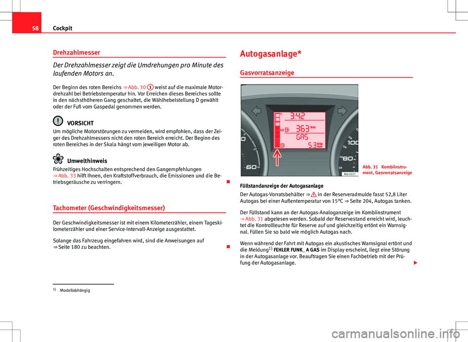 Seat Ibiza ST 2010 Betriebsanleitung (in German) 58Cockpit
Drehzahlmesser
Der Drehzahlmesser zeigt die Umdrehungen pro Minute des
laufenden Motors an.
Der Beginn des roten Bereichs ⇒ Abb. 30 1
weist auf die maximale Motor-
drehzahl bei Betrie Seat Ibiza ST 2010 Betriebsanleitung (in German) 58Cockpit
Drehzahlmesser
Der Drehzahlmesser zeigt die Umdrehungen pro Minute des
laufenden Motors an.
Der Beginn des roten Bereichs ⇒ Abb. 30 1
weist auf die maximale Motor-
drehzahl bei Betrie