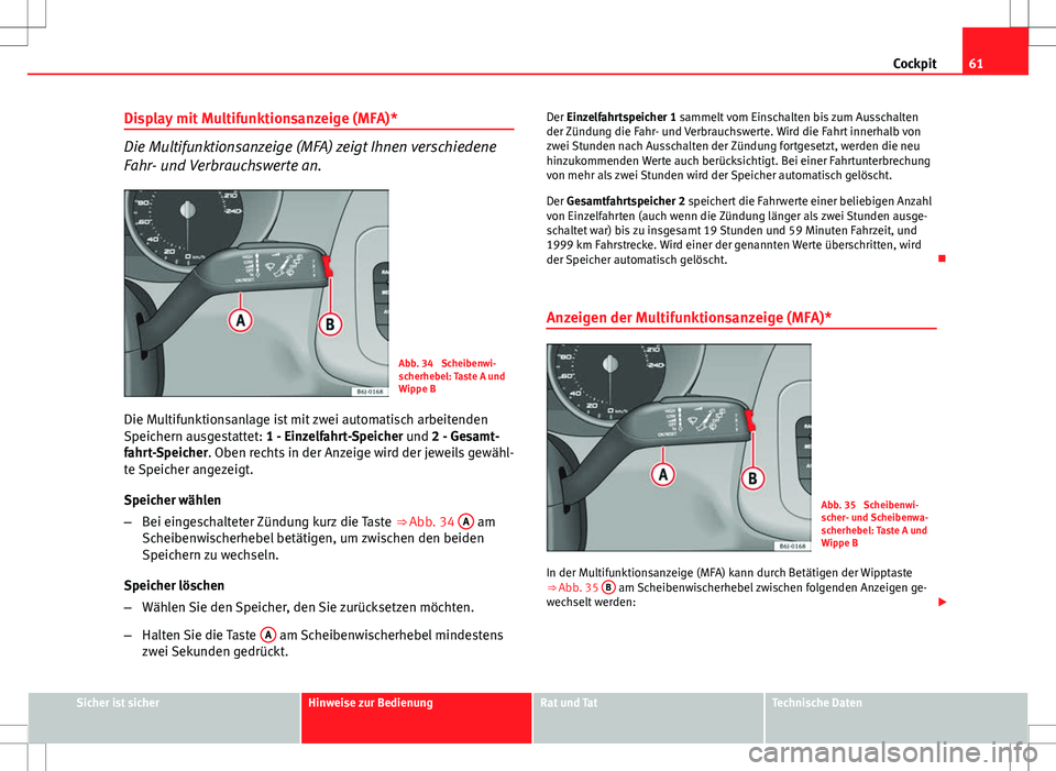 Seat Ibiza ST 2010  Betriebsanleitung (in German) 61
Cockpit
Display mit Multifunktionsanzeige (MFA)*
Die Multifunktionsanzeige (MFA) zeigt Ihnen verschiedene
Fahr- und Verbrauchswerte an.
Abb. 34  Scheibenwi-
scherhebel: Taste A und
Wippe B
Die Mult