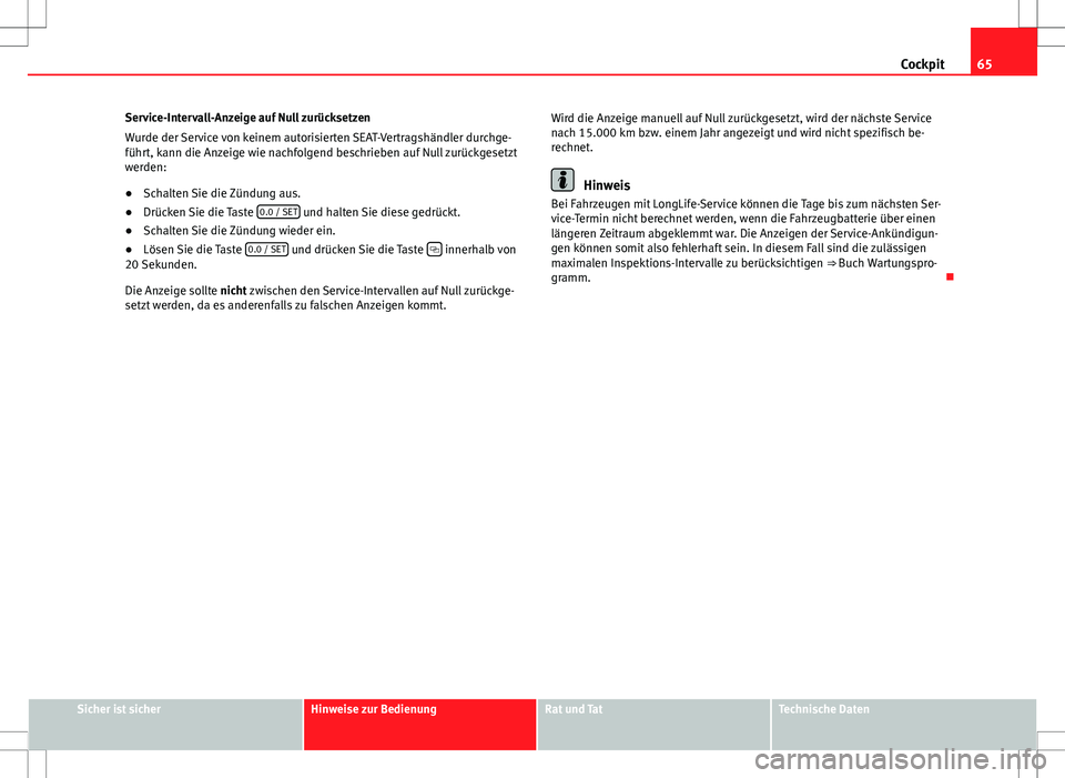 Seat Ibiza ST 2011  Betriebsanleitung (in German) 65
Cockpit
Service-Intervall-Anzeige auf Null zurücksetzen
Wurde der Service von keinem autorisierten SEAT-Vertragshändler durchge-
führt, kann die Anzeige wie nachfolgend beschrieben auf Null zur�