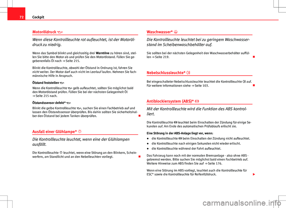 Seat Ibiza ST 2011  Betriebsanleitung (in German) 72Cockpit
Motoröldruck  
Wenn diese Kontrollleuchte rot aufleuchtet, ist der Motoröl-
druck zu niedrig.
Wenn das Symbol blinkt und gleichzeitig drei  Warntöne zu hören sind, stel-
len Sie bitte