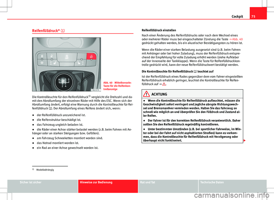 Seat Ibiza ST 2011  Betriebsanleitung (in German) 75
Cockpit
Reifenfülldruck* 
Abb. 40  Mittelkonsole:
Taste für die Reifenkon-
trollanzeige
Die Kontrollleuchte für den Reifenfülldruck 1)
 vergleicht die Drehzahl und da-
mit den Abrollumfang d