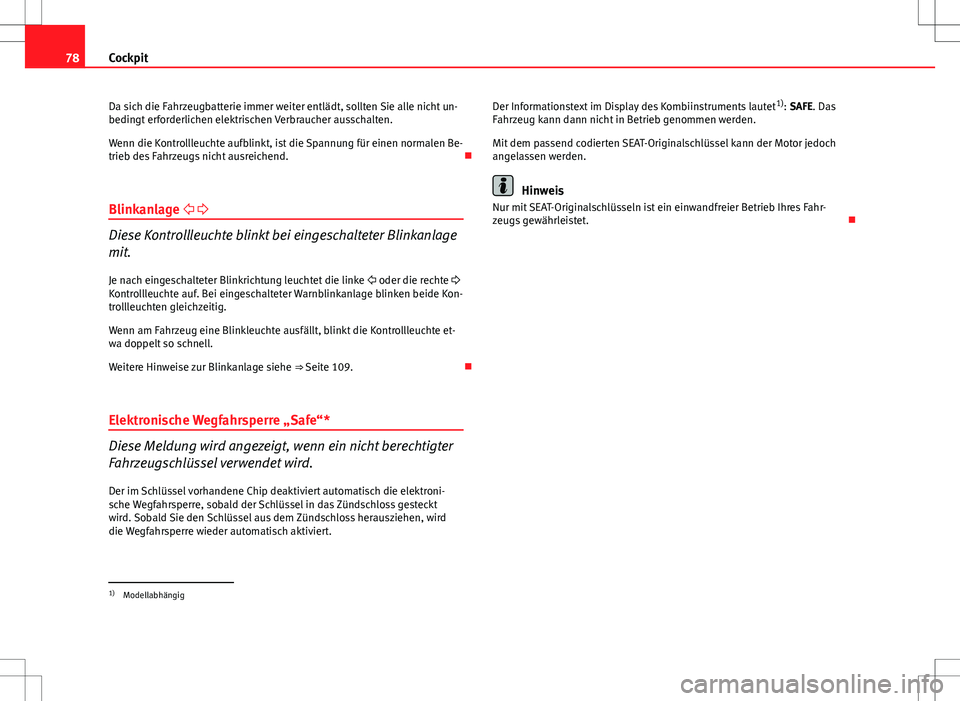 Seat Ibiza ST 2010  Betriebsanleitung (in German) 78Cockpit
Da sich die Fahrzeugbatterie immer weiter entlädt, sollten Sie alle nicht un-
bedingt erforderlichen elektrischen Verbraucher ausschalten.
Wenn die Kontrollleuchte aufblinkt, ist die Spannu