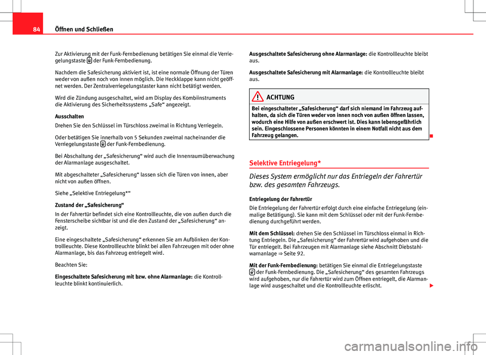 Seat Ibiza ST 2010  Betriebsanleitung (in German) 84Öffnen und Schließen
Zur Aktivierung mit der Funk-Fernbedienung betätigen Sie einmal die Verrie-
gelungstaste  
 der Funk-Fernbedienung.
Nachdem die Safesicherung aktiviert ist, ist eine norma