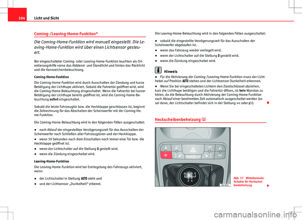 Seat Ibiza SC 2009  Betriebsanleitung (in German) 104Licht und Sicht
Coming-/Leaving-Home-Funktion*
Die Coming-Home-Funktion wird manuell eingestellt. Die Le-
aving-Home-Funktion wird über einen Lichtsensor gesteu-
ert.
Bei eingeschalteter Coming- o