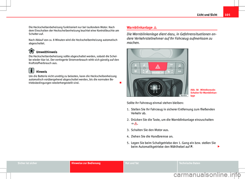 Seat Ibiza SC 2009 Betriebsanleitung (in German) 105
Licht und Sicht
Die Heckscheibenbeheizung funktioniert nur bei laufendem Motor. Nach
dem Einschalten der Heckscheibenheizung leuchtet eine Kontrollleuchte am
Schalter auf.
Nach Ablauf von ca. 8 Mi Seat Ibiza SC 2009 Betriebsanleitung (in German) 105
Licht und Sicht
Die Heckscheibenbeheizung funktioniert nur bei laufendem Motor. Nach
dem Einschalten der Heckscheibenheizung leuchtet eine Kontrollleuchte am
Schalter auf.
Nach Ablauf von ca. 8 Mi