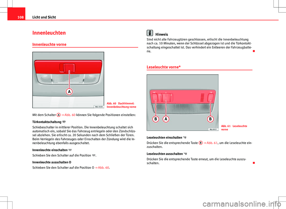 Seat Ibiza SC 2009 Betriebsanleitung (in German) 108Licht und Sicht
Innenleuchten
Innenleuchte vorne
Abb. 60 Dachhimmel:
Innenbeleuchtung vorne
Mit dem Schalter A
⇒ Abb. 60 können Sie folgende Positionen einstellen:
Türkontaktschaltung
Seat Ibiza SC 2009 Betriebsanleitung (in German) 108Licht und Sicht
Innenleuchten
Innenleuchte vorne
Abb. 60 Dachhimmel:
Innenbeleuchtung vorne
Mit dem Schalter A
⇒ Abb. 60 können Sie folgende Positionen einstellen:
Türkontaktschaltung 