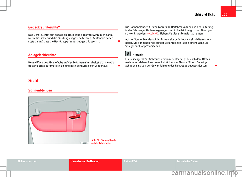 Seat Ibiza SC 2009 Betriebsanleitung (in German) 109
Licht und Sicht
Gepäckraumleuchte*
Das Licht leuchtet auf, sobald die Heckklappe geöffnet wird; auch dann,
wenn die Lichter und die Zündung ausgeschaltet sind. Achten Sie daher
stets darauf, da Seat Ibiza SC 2009 Betriebsanleitung (in German) 109
Licht und Sicht
Gepäckraumleuchte*
Das Licht leuchtet auf, sobald die Heckklappe geöffnet wird; auch dann,
wenn die Lichter und die Zündung ausgeschaltet sind. Achten Sie daher
stets darauf, da