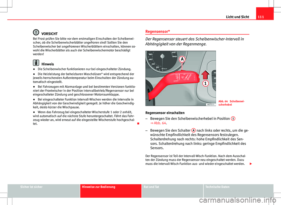 Seat Ibiza SC 2010  Betriebsanleitung (in German) 111
Licht und Sicht
VORSICHT
Bei Frost prüfen Sie bitte vor dem erstmaligen Einschalten der Scheibenwi-
scher, ob die Scheibenwischerblätter angefroren sind! Sollten Sie den
Scheibenwischer bei ange